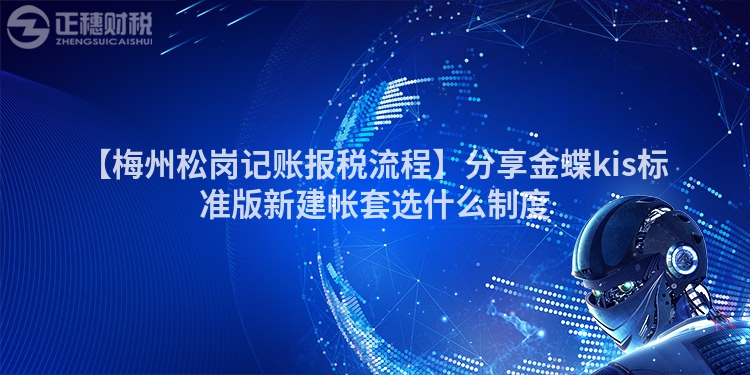 【梅州松崗記賬報稅流程】分享金蝶kis標準版新建帳套選什么制度