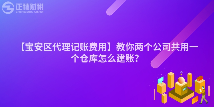 【寶安區(qū)代理記賬費(fèi)用】教你兩個(gè)公司共用一個(gè)倉庫怎么建賬？