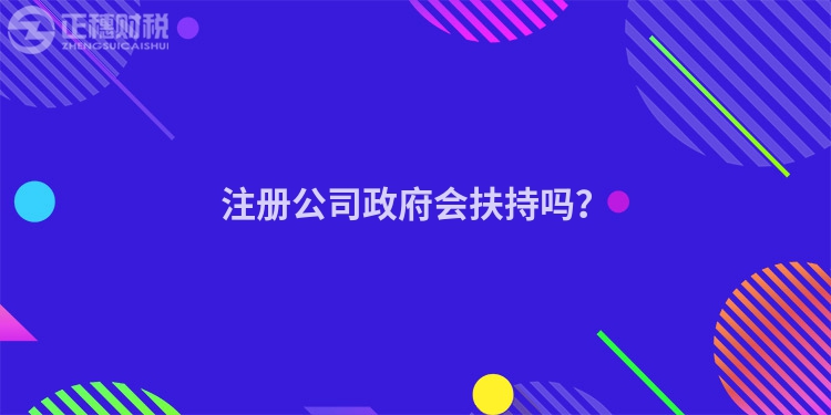 注冊公司政府會扶持嗎？