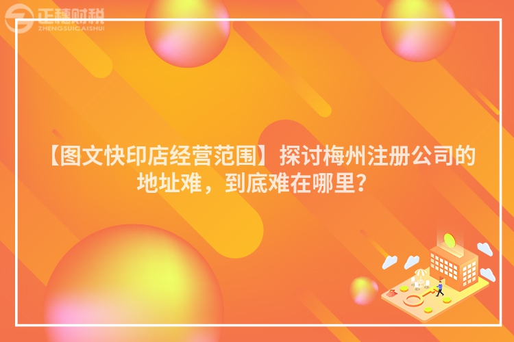 【圖文快印店經(jīng)營范圍】探討梅州注冊公司的地址難，到底難在哪里？
