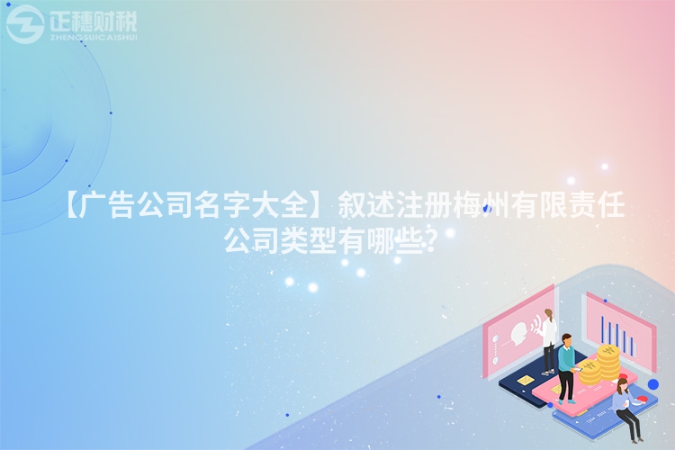 【廣告公司名字大全】敘述注冊梅州有限責(zé)任公司類型有哪些？