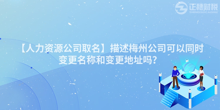 【人力資源公司取名】描述梅州公司可以同時變更名稱和變更地址嗎？