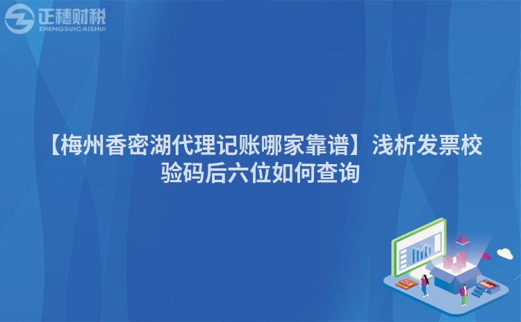 【梅州香密湖代理記賬哪家靠譜】淺析發票校驗碼后六位如何查詢