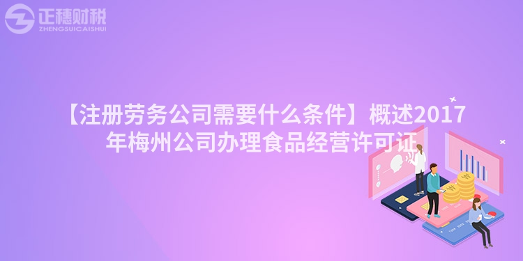 【注冊(cè)勞務(wù)公司需要什么條件】概述2017年梅州公司辦理食品經(jīng)營(yíng)許可證
