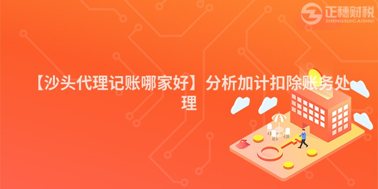 【沙頭代理記賬哪家好】分析加計扣除賬務處理