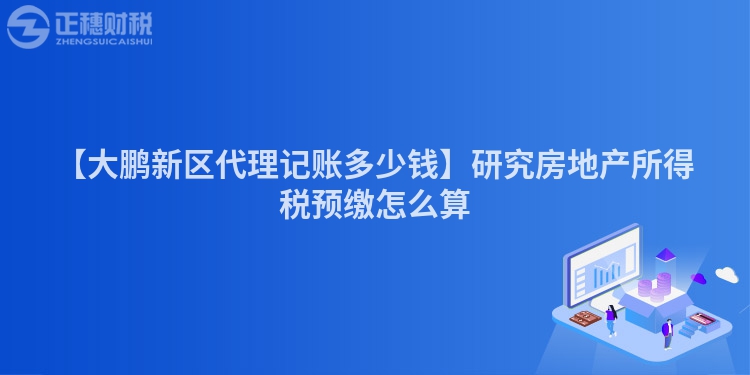 【大鵬新區代理記賬多少錢】研究房地產所得稅預繳怎么算