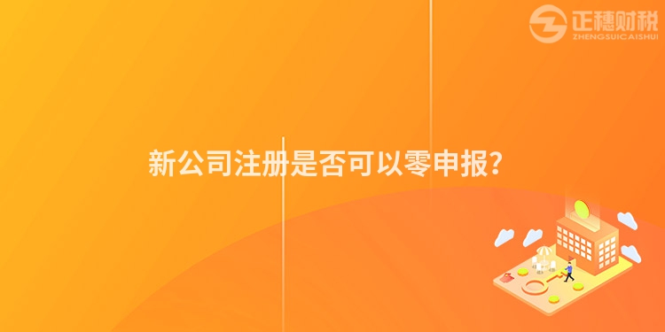 新公司注冊是否可以零申報？
