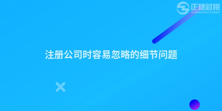 注冊公司時容易忽略的細節問題