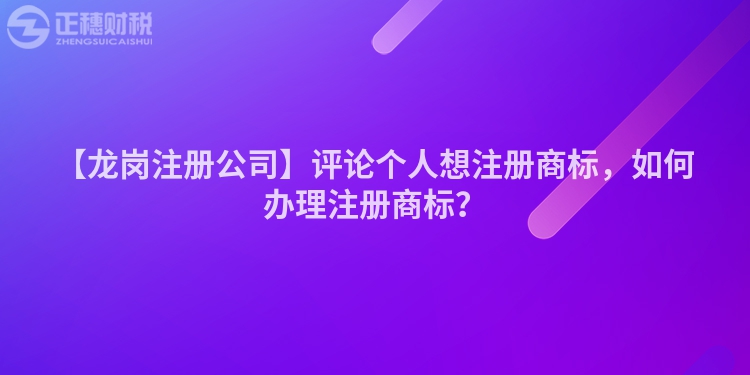 【龍崗注冊公司】評論個人想注冊商標，如何辦理注冊商標？