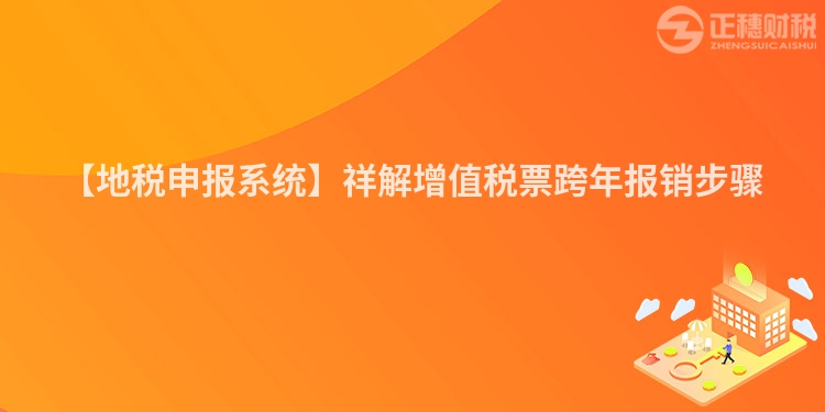 【地稅申報系統】祥解增值稅票跨年報銷步驟
