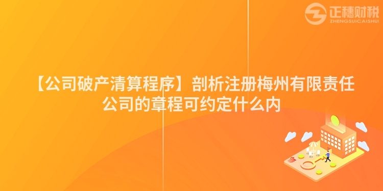 【公司破產清算程序】剖析注冊梅州有限責任公司的章程可約定什么內