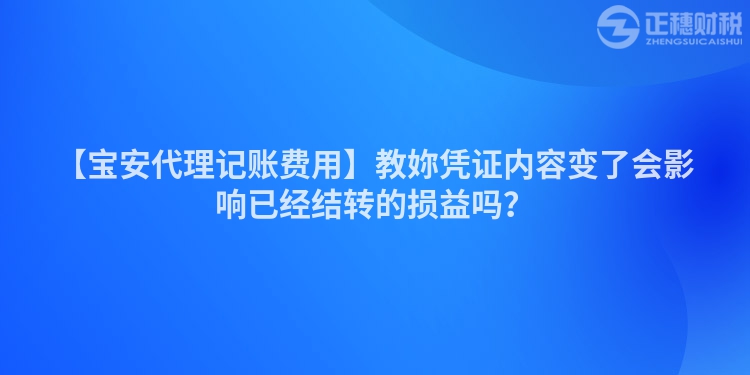 【寶安代理記賬費用】教妳憑證內容變了會影響已經結轉的損益嗎？
