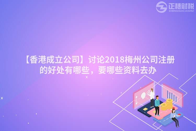 【香港成立公司】討論2018梅州公司注冊的好處有哪些，要哪些資料去辦