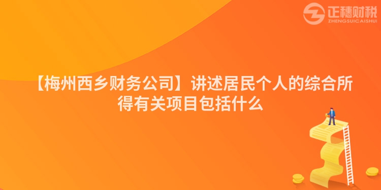 【梅州西鄉(xiāng)財務(wù)公司】講述居民個人的綜合所得有關(guān)項目包括什么