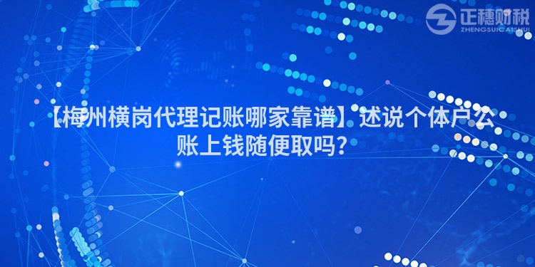 【梅州橫崗代理記賬哪家靠譜】述說(shuō)個(gè)體戶公賬上錢隨便取嗎？