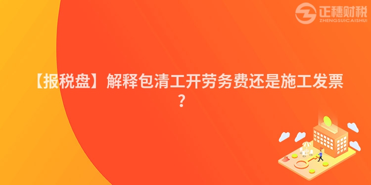 【報稅盤】解釋包清工開勞務費還是施工發票？