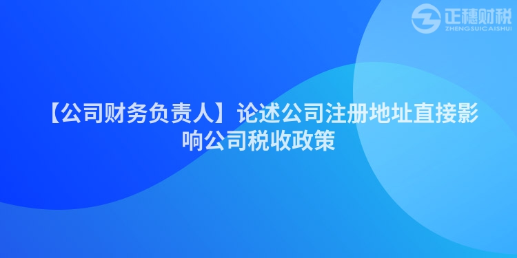 【公司財務負責人】論述公司注冊地址直接影響公司稅收政策