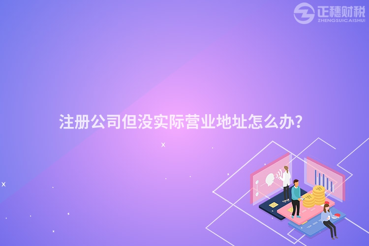 注冊公司但沒實際營業地址怎么辦？