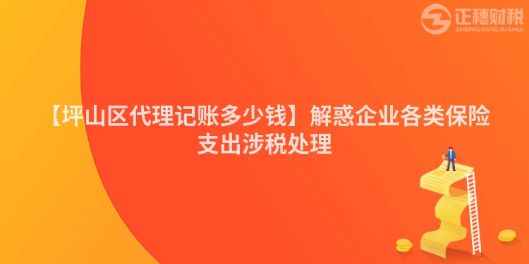 【坪山區代理記賬多少錢】解惑企業各類保險支出涉稅處理