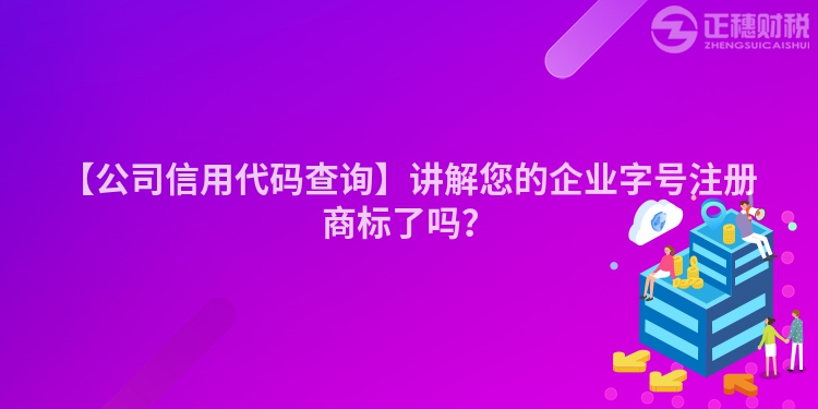 【公司信用代碼查詢】講解您的企業(yè)字號注冊商標(biāo)了嗎？