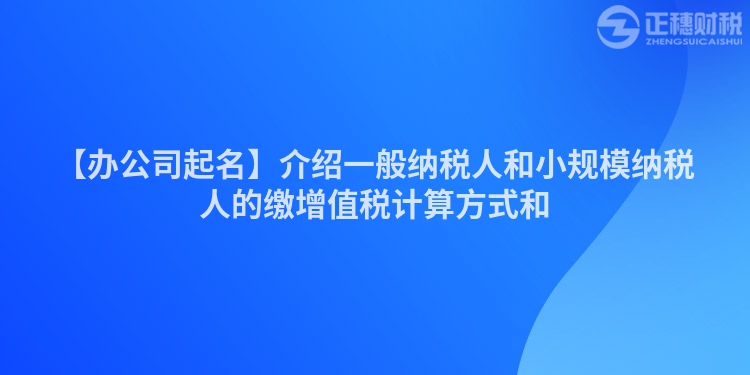 【辦公司起名】介紹一般納稅人和小規模納稅人的繳增值稅計算方式和