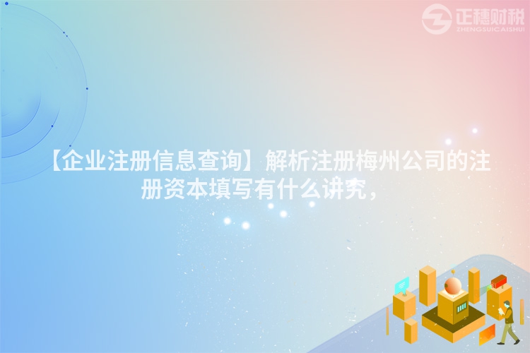 【企業注冊信息查詢】解析注冊梅州公司的注冊資本填寫有什么講究，