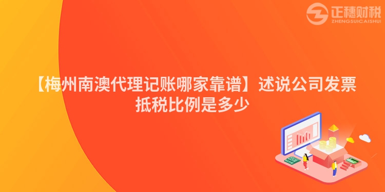 【梅州南澳代理記賬哪家靠譜】述說公司發票抵稅比例是多少