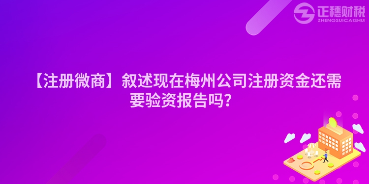 【注冊微商】敘述現在梅州公司注冊資金還需要驗資報告嗎？