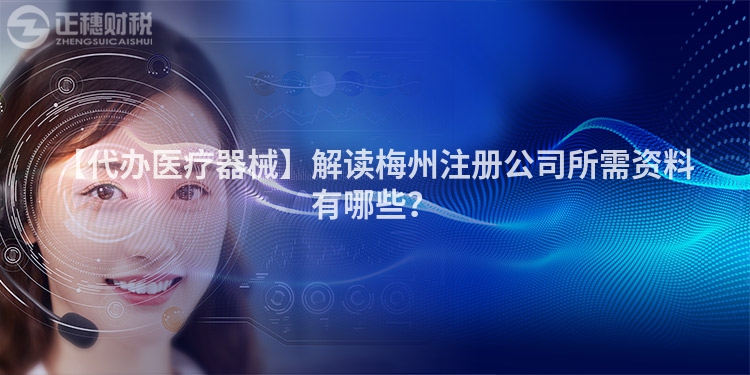 【代辦醫療器械】解讀梅州注冊公司所需資料有哪些？