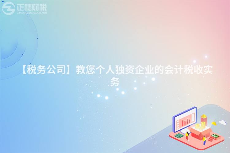 【稅務(wù)公司】教您個人獨(dú)資企業(yè)的會計(jì)稅收實(shí)務(wù)
