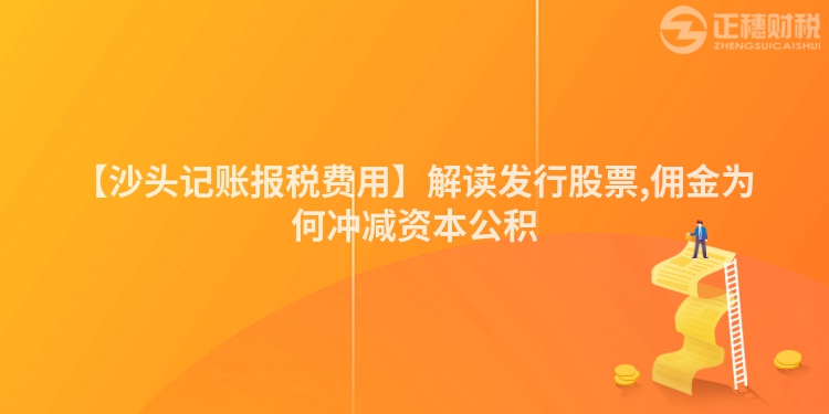 【沙頭記賬報稅費用】解讀發(fā)行股票,傭金為何沖減資本公積