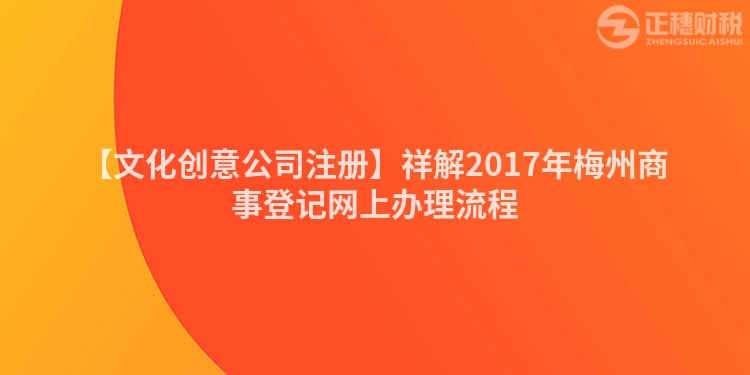 【文化創意公司注冊】祥解2017年梅州商事登記網上辦理流程