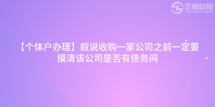 【個(gè)體戶辦理】敘說收購一家公司之前一定要摸清該公司是否有債務(wù)問