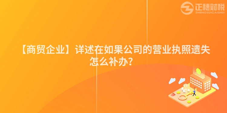【商貿企業】詳述在如果公司的營業執照遺失怎么補辦？