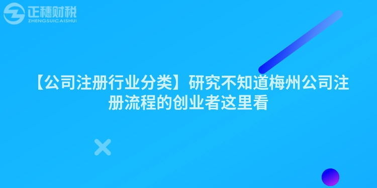 【公司注冊行業(yè)分類】研究不知道梅州公司注冊流程的創(chuàng)業(yè)者這里看