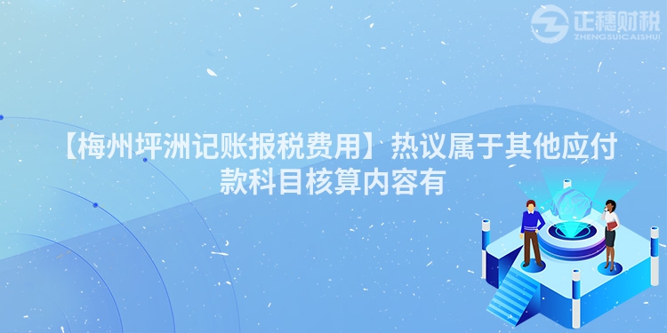 【梅州坪洲記賬報稅費用】熱議屬于其他應付款科目核算內容有