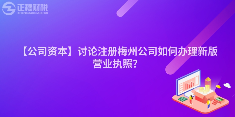 【公司資本】討論注冊梅州公司如何辦理新版營業(yè)執(zhí)照？