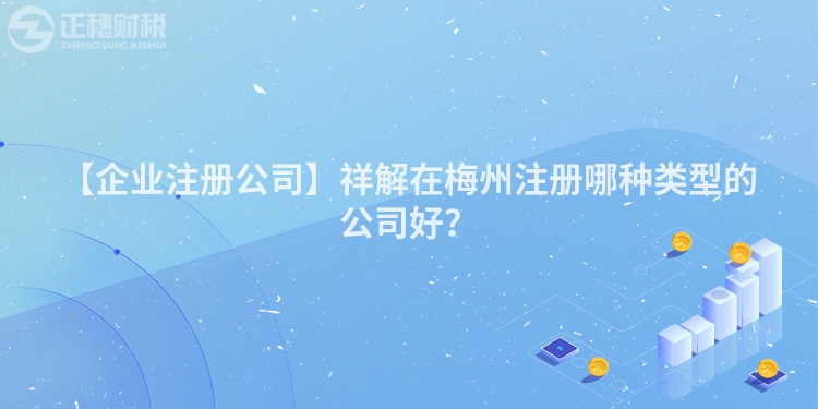【企業注冊公司】祥解在梅州注冊哪種類型的公司好？