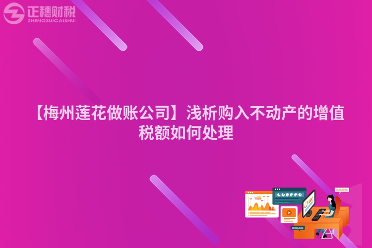 【梅州蓮花做賬公司】淺析購入不動產的增值稅額如何處理