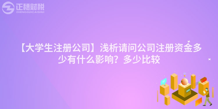 【大學生注冊公司】淺析請問公司注冊資金多少有什么影響？多少比較
