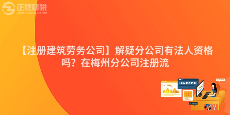 【注冊建筑勞務公司】解疑分公司有法人資格嗎？在梅州分公司注冊流