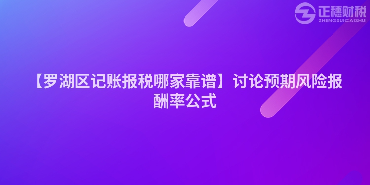 【羅湖區記賬報稅哪家靠譜】討論預期風險報酬率公式