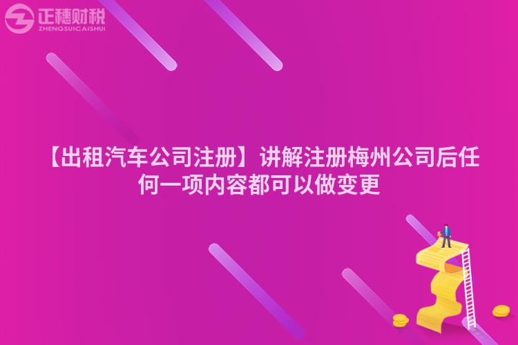 【出租汽車公司注冊】講解注冊梅州公司后任何一項內容都可以做變更