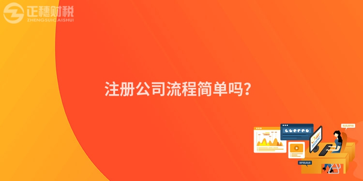 注冊(cè)公司流程簡(jiǎn)單嗎？