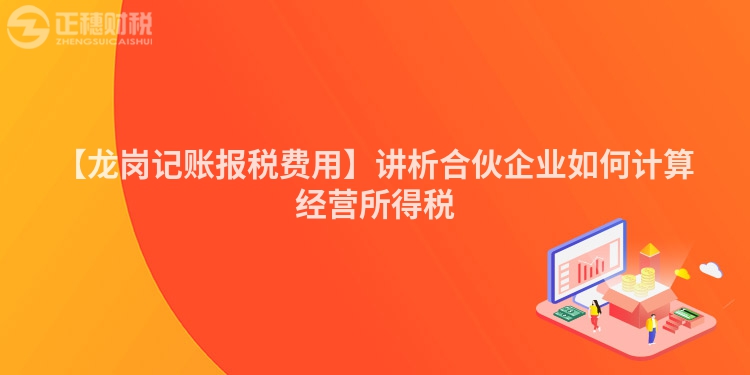 【龍崗記賬報稅費用】講析合伙企業如何計算經營所得稅