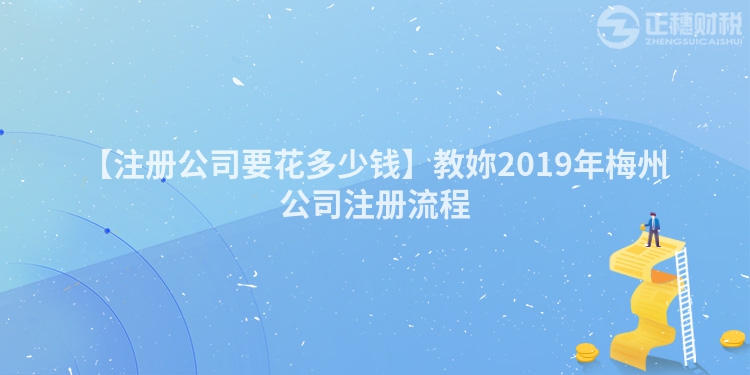 【注冊公司要花多少錢】教妳2019年梅州公司注冊流程