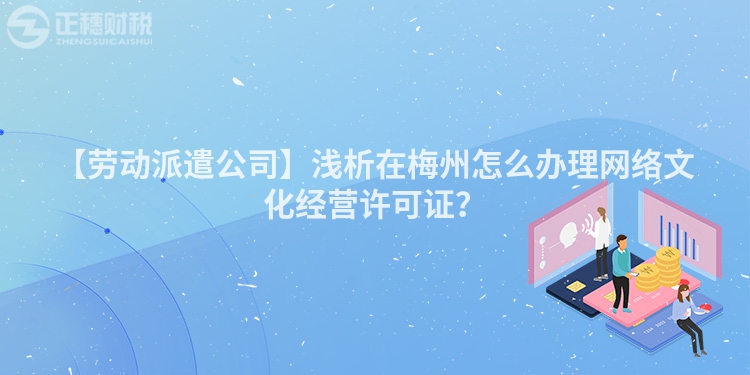 【勞動派遣公司】淺析在梅州怎么辦理網(wǎng)絡(luò)文化經(jīng)營許可證？