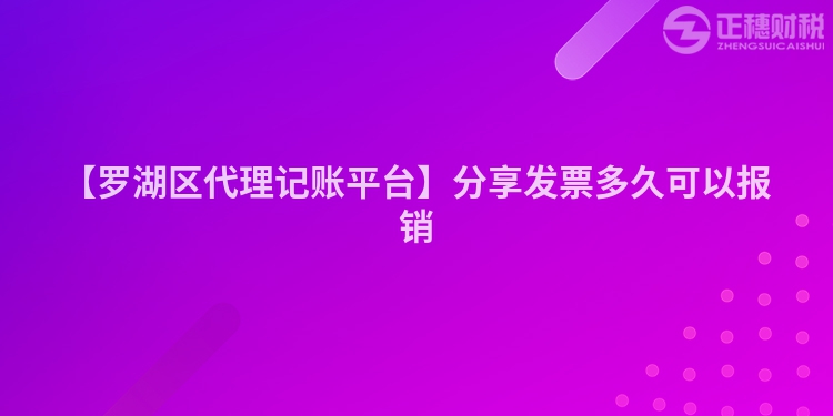 【羅湖區代理記賬平臺】分享發票多久可以報銷