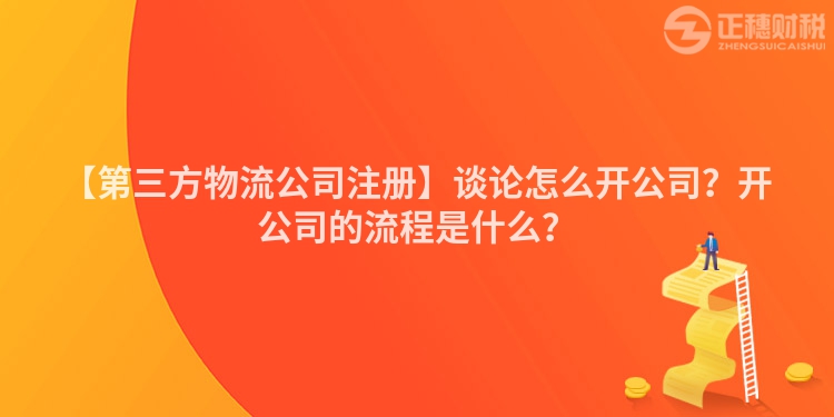 【第三方物流公司注冊】談論怎么開公司？開公司的流程是什么？