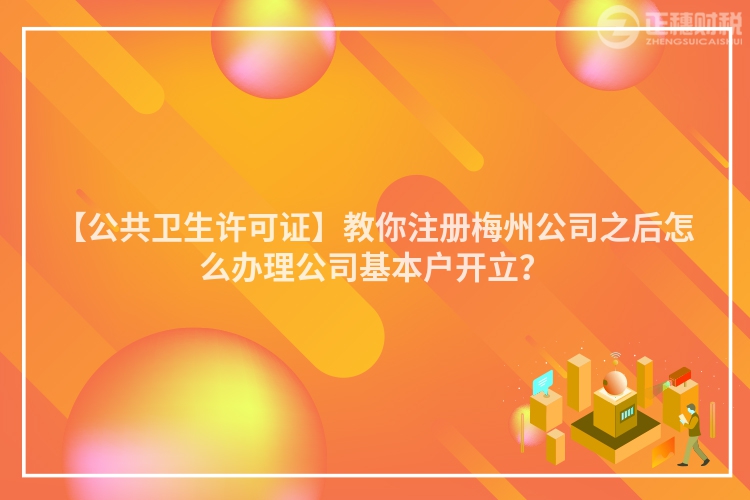 【公共衛生許可證】教你注冊梅州公司之后怎么辦理公司基本戶開立？